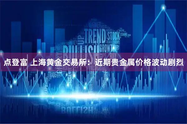 点登富 上海黄金交易所：近期贵金属价格波动剧烈