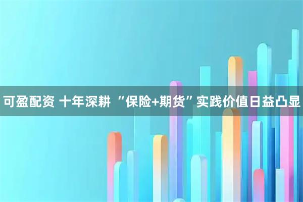 可盈配资 十年深耕 “保险+期货”实践价值日益凸显