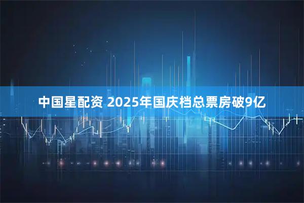 中国星配资 2025年国庆档总票房破9亿
