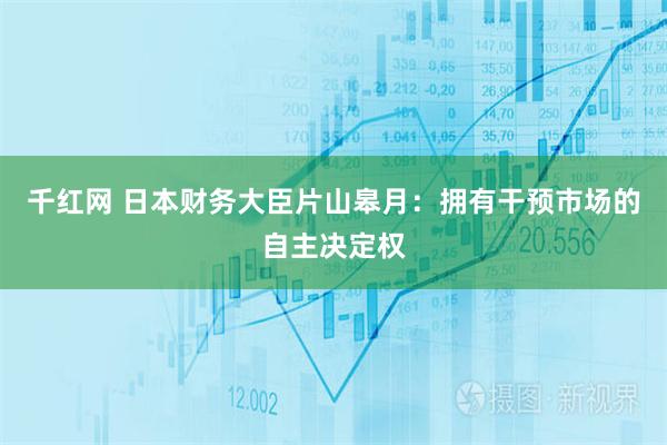 千红网 日本财务大臣片山皋月：拥有干预市场的自主决定权