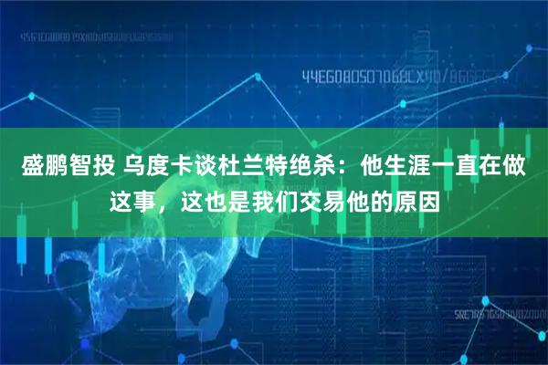 盛鹏智投 乌度卡谈杜兰特绝杀：他生涯一直在做这事，这也是我们交易他的原因