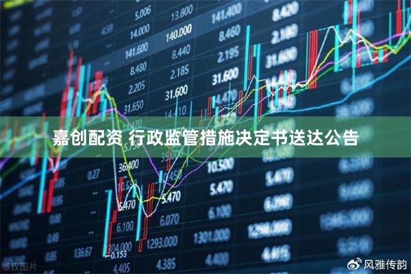 嘉创配资 行政监管措施决定书送达公告