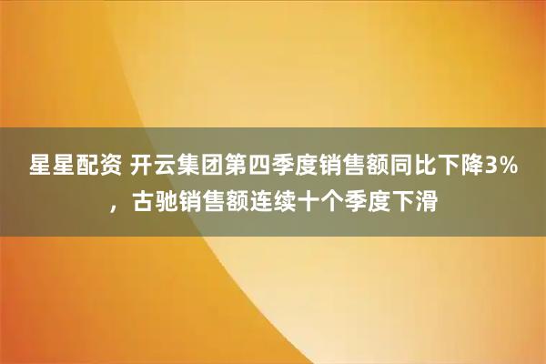 星星配资 开云集团第四季度销售额同比下降3%，古驰销售额连续十个季度下滑