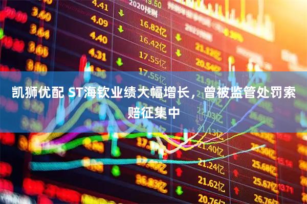 凯狮优配 ST海钦业绩大幅增长,曾被监管处罚索赔征集中