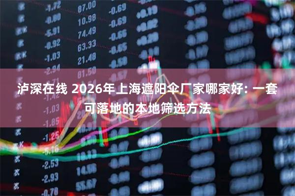 泸深在线 2026年上海遮阳伞厂家哪家好: 一套可落地的本地筛选方法